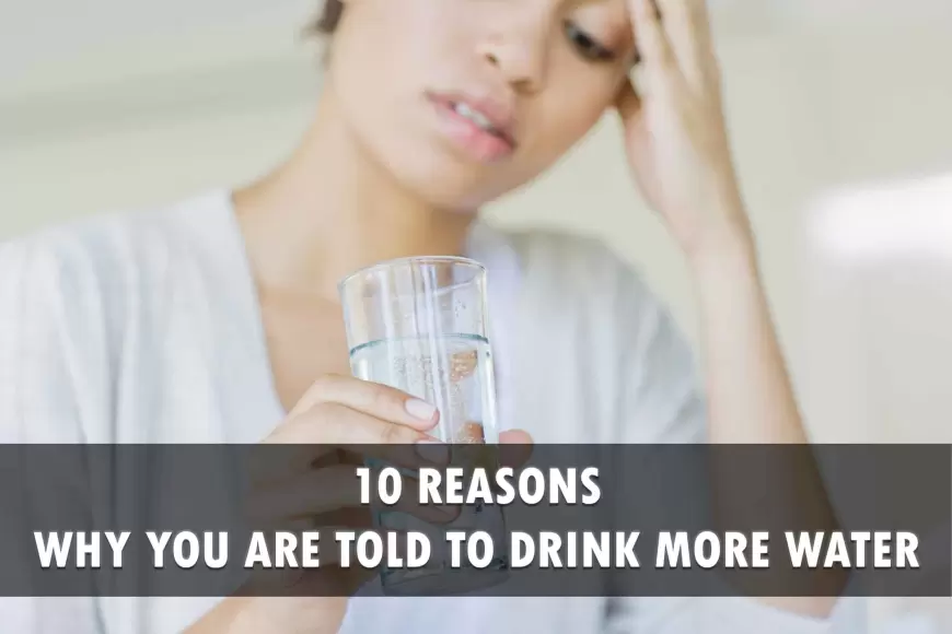 10 Reasons Why You Are Told To Drink More Water 2023