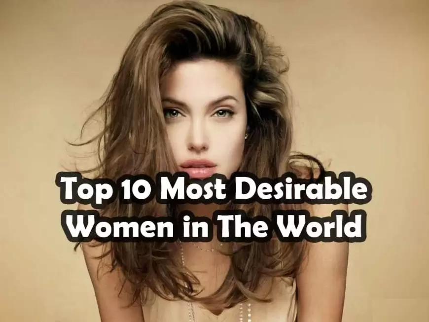 Top 10 Most Desirable Women in The World